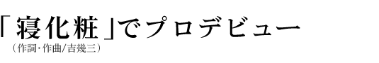 「寝化粧」でプロデビュー